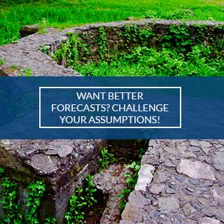 CHALLENGE YOUR ASSUMPTIONS FOR FORECASTING